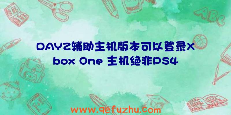 DAYZ辅助主机版本可以登录Xbox